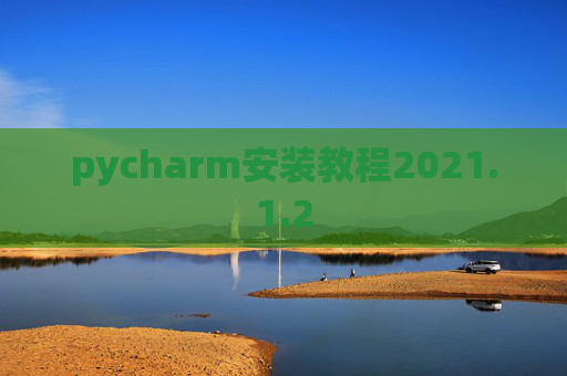 pycharm安装教程2021.1.2 pycharm安装教程2021.1.2